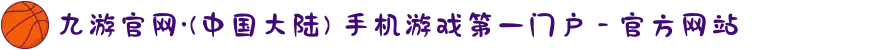 九游官网·(中国大陆) 手机游戏第一门户 - 官方网站